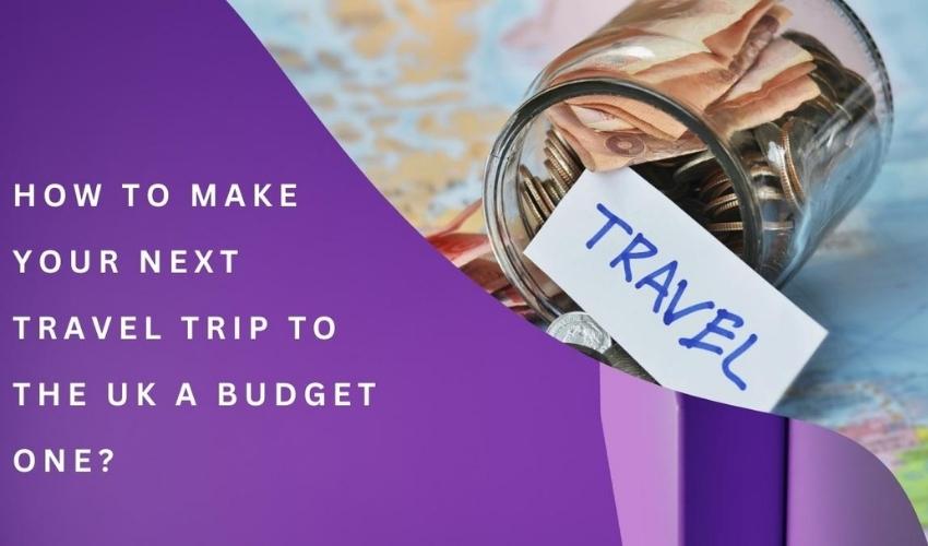 How to Make Your Next Travel Trip to The UK A Budget One