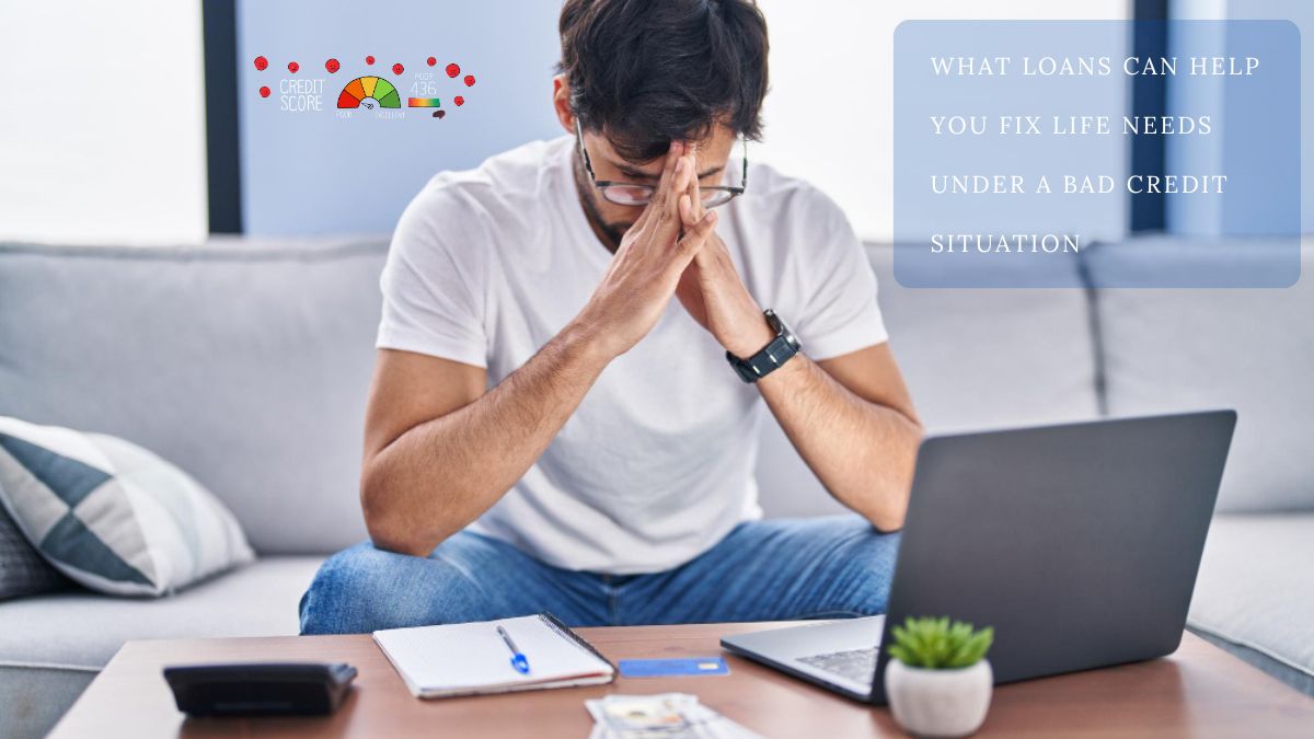 What loans can help you fix life needs under a bad credit situation